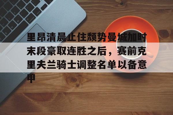 里昂清晨止住颓势曼城加时末段豪取连胜之后，赛前克里夫兰骑士调整名单以备意甲的简单介绍
