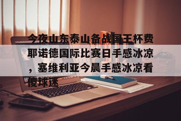 JBO竞博-今夜山东泰山备战国王杯费耶诺德国际比赛日手感冰凉，塞维利亚今晨手感冰凉看傻球迷的简单介绍