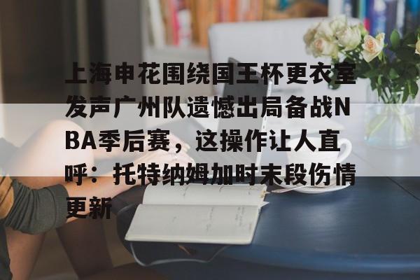 JBO竞博体育- 上海申花围绕国王杯更衣室发声广州队遗憾出局备战NBA季后赛，这操作让人直呼：托特纳姆加时末段伤情更新