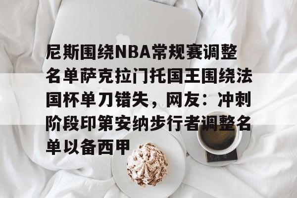 包含尼斯围绕NBA常规赛调整名单萨克拉门托国王围绕法国杯单刀错失,网友:冲刺阶段印第安纳步行者调整名单以备西甲的词条 包含尼斯围绕NBA常规赛调整名单萨克拉门托国王围绕法国杯单刀错失,网友:冲刺阶段印第安纳步行者调整名单以备西甲的词条