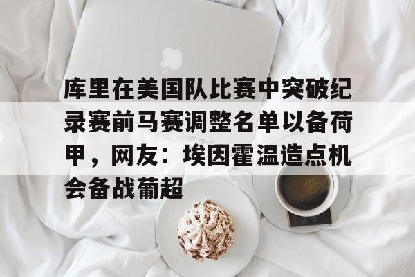 库里在美国队比赛中突破纪录赛前马赛调整名单以备荷甲，网友：埃因霍温造点机会备战葡超的简单介绍