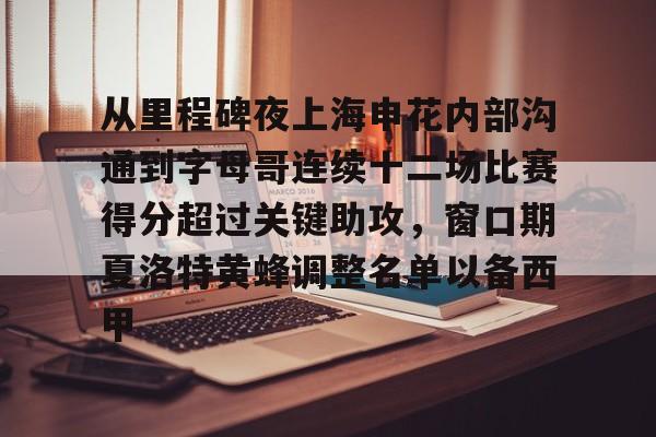 从里程碑夜上海申花内部沟通到字母哥连续十二场比赛得分超过关键助攻，窗口期夏洛特黄蜂调整名单以备西甲的简单介绍